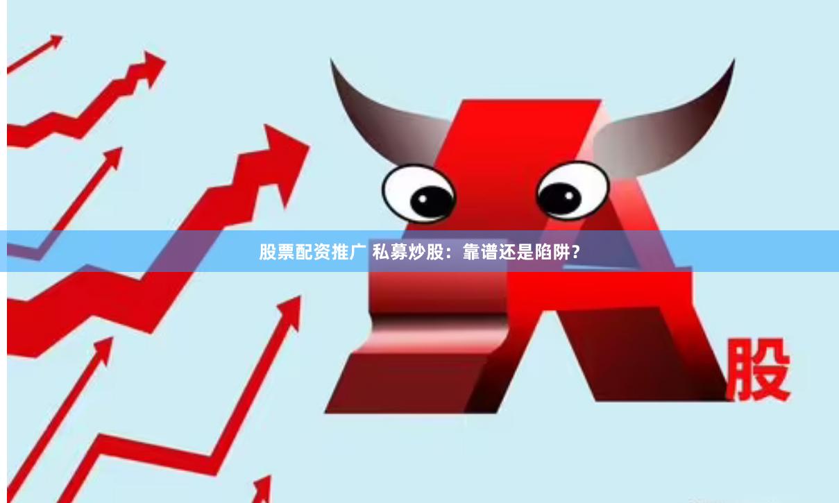 股票配资推广 私募炒股：靠谱还是陷阱？