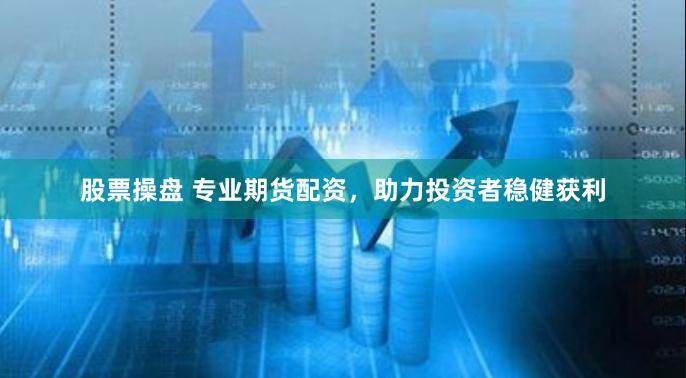 股票操盘 专业期货配资，助力投资者稳健获利