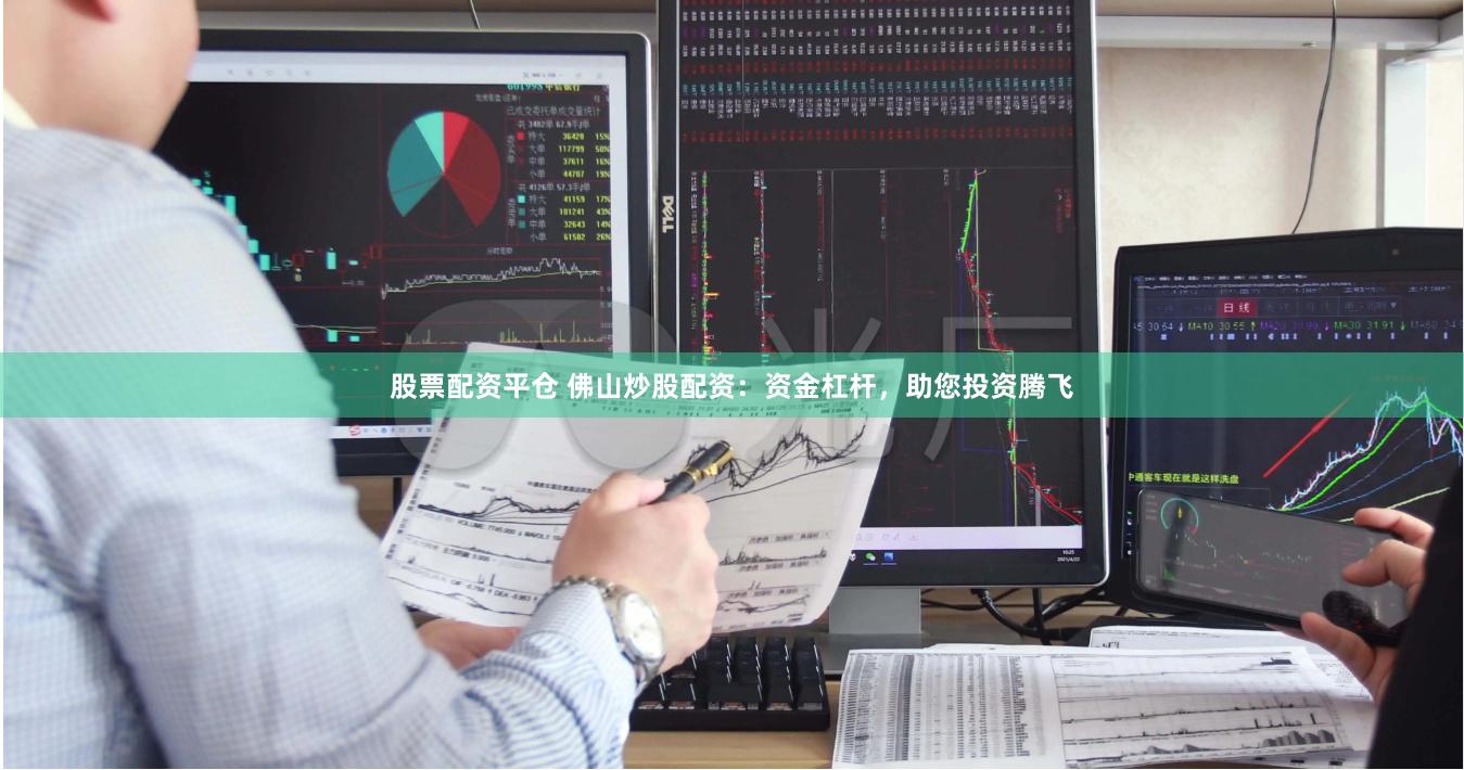 股票配资平仓 佛山炒股配资：资金杠杆，助您投资腾飞