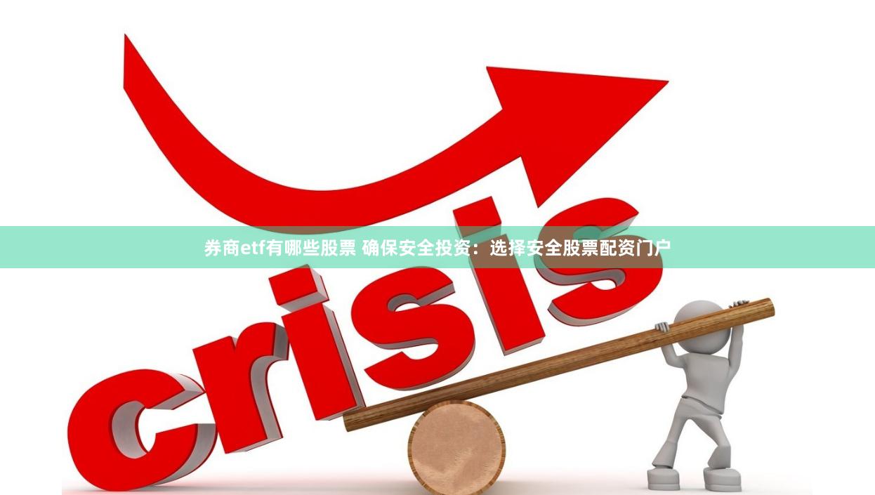 券商etf有哪些股票 确保安全投资：选择安全股票配资门户