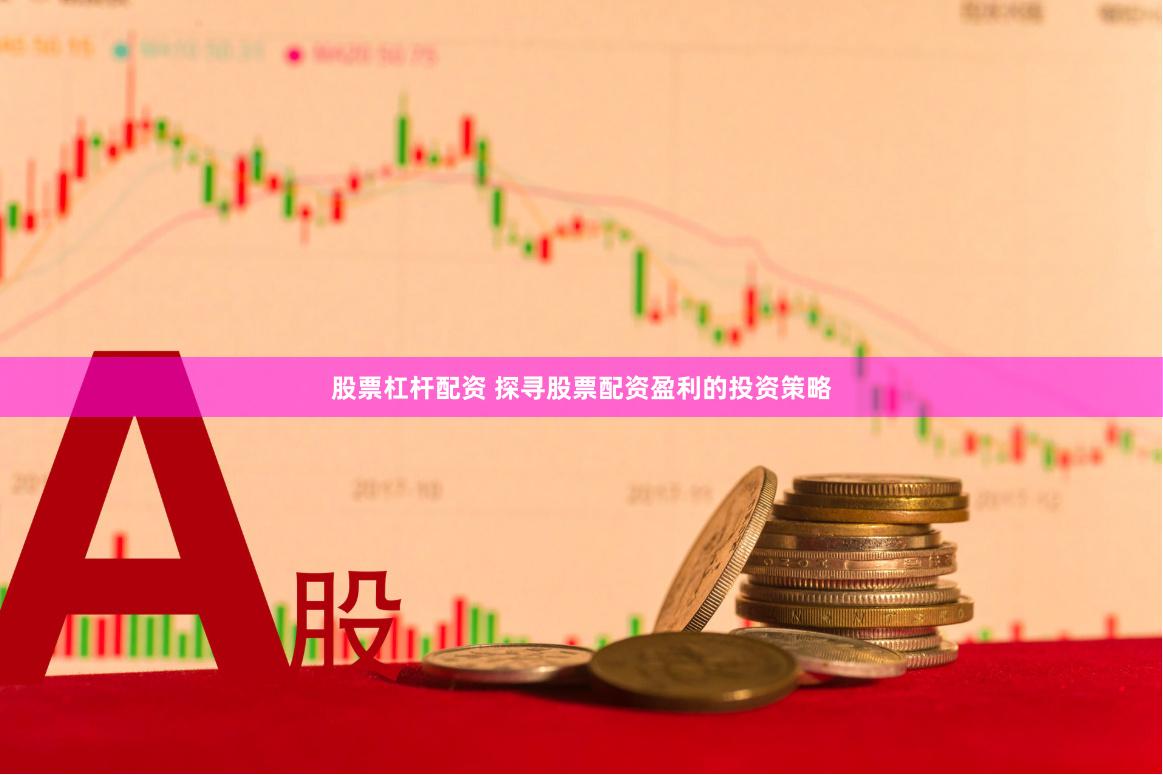 股票杠杆配资 探寻股票配资盈利的投资策略