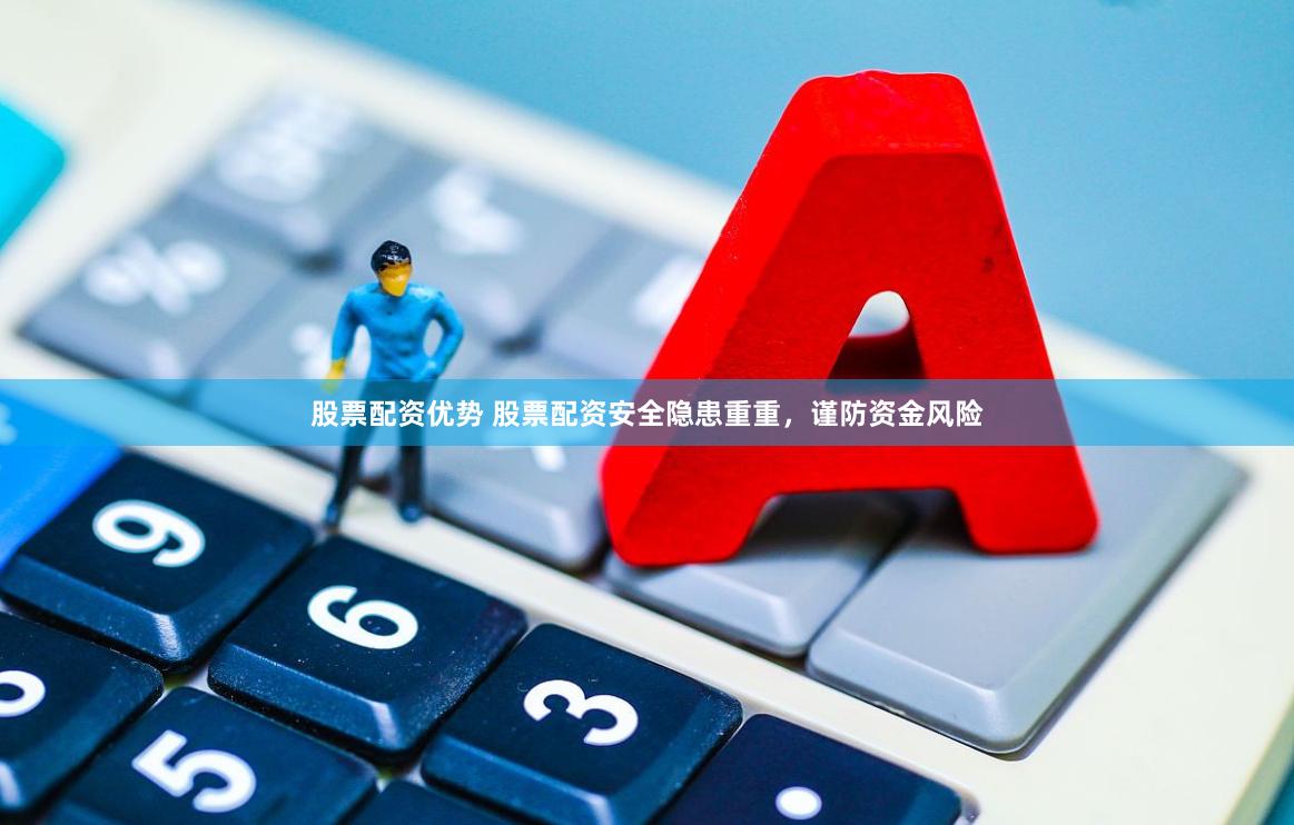 股票配资优势 股票配资安全隐患重重，谨防资金风险