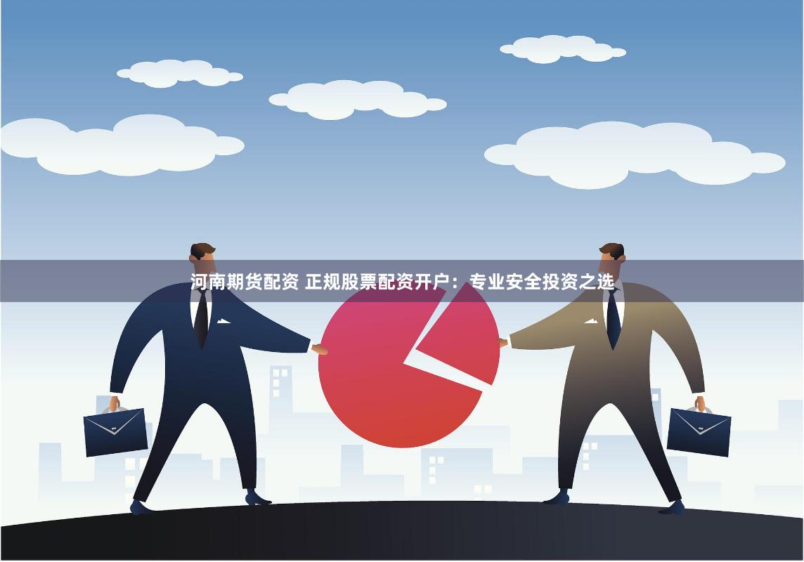河南期货配资 正规股票配资开户：专业安全投资之选