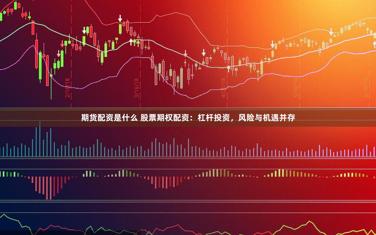 期货配资是什么 股票期权配资：杠杆投资，风险与机遇并存
