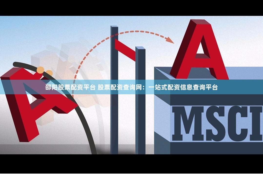 邵阳股票配资平台 股票配资查询网：一站式配资信息查询平台