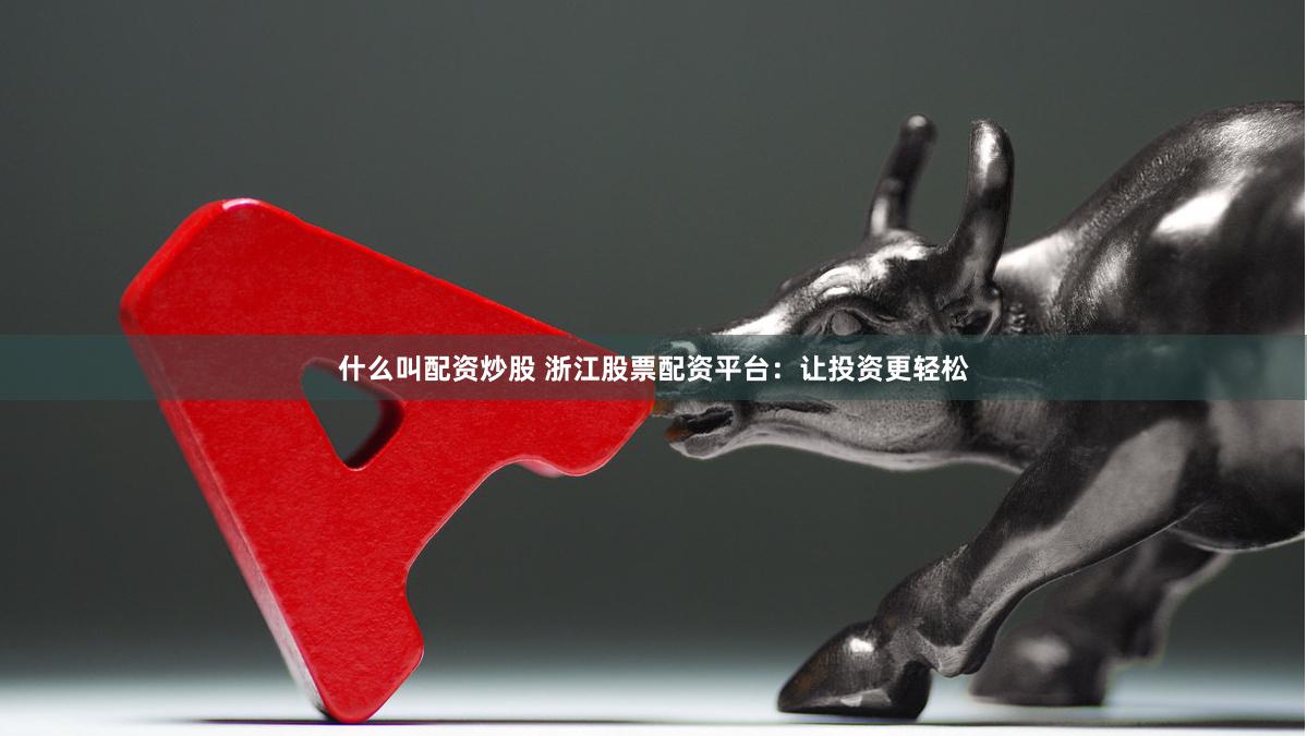 什么叫配资炒股 浙江股票配资平台：让投资更轻松