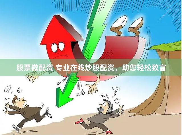 股票微配资 专业在线炒股配资，助您轻松致富