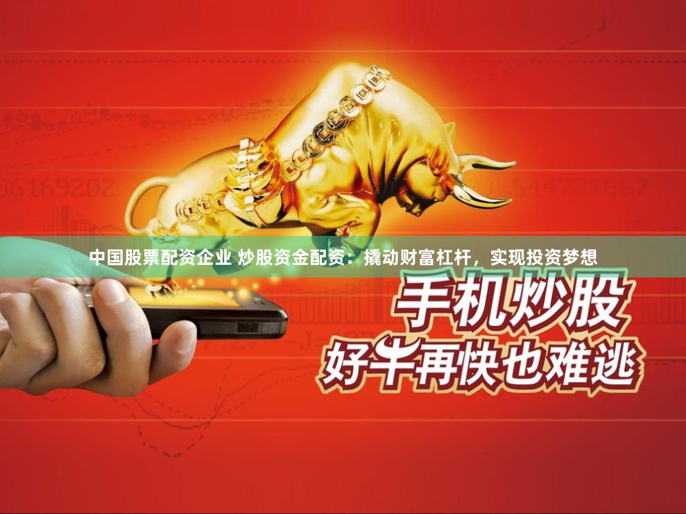 中国股票配资企业 炒股资金配资：撬动财富杠杆，实现投资梦想